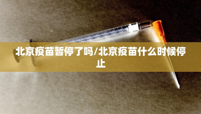 北京疫苗暂停了吗/北京疫苗什么时候停止
