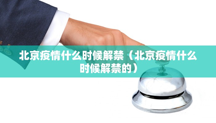 北京疫情什么时候解禁（北京疫情什么时候解禁的）