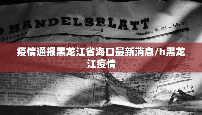 疫情通报黑龙江省海口最新消息/h黑龙江疫情