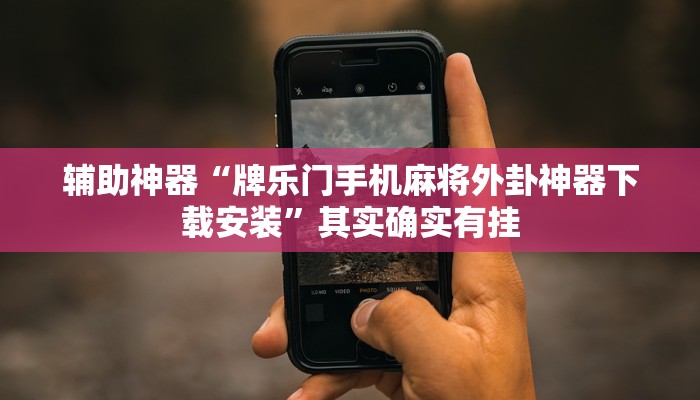 辅助神器“牌乐门手机麻将外卦神器下载安装”其实确实有挂