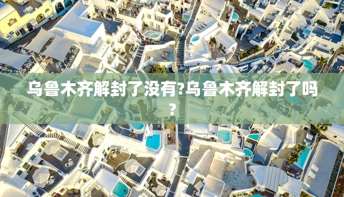 乌鲁木齐解封了没有?乌鲁木齐解封了吗?