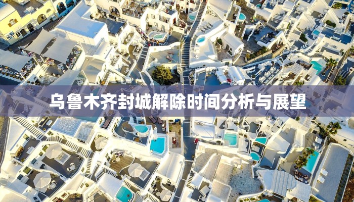 乌鲁木齐封城解除时间分析与展望