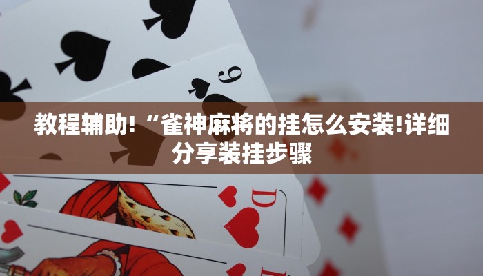 教程辅助!“雀神麻将的挂怎么安装!详细分享装挂步骤