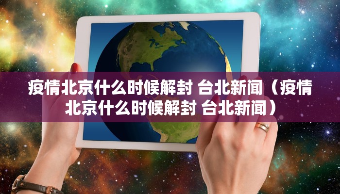 疫情北京什么时候解封 台北新闻（疫情北京什么时候解封 台北新闻）