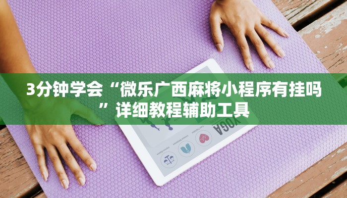 3分钟学会“微乐广西麻将小程序有挂吗”详细教程辅助工具