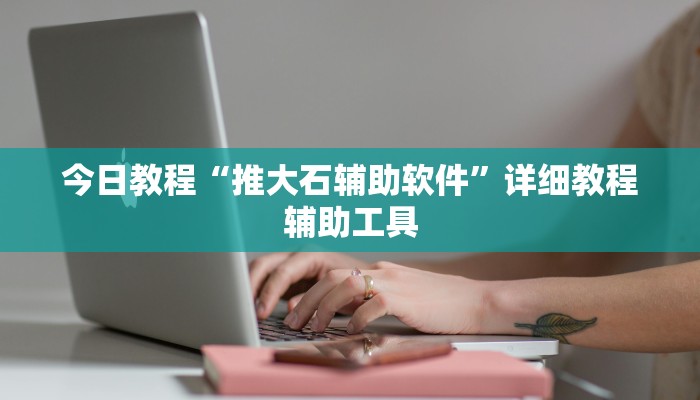 今日教程“推大石辅助软件”详细教程辅助工具