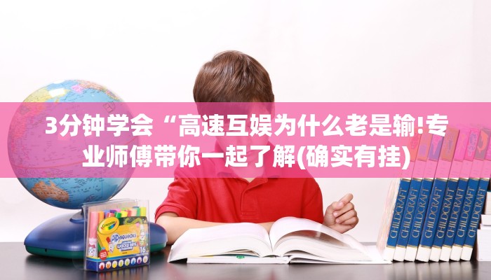 3分钟学会“高速互娱为什么老是输!专业师傅带你一起了解(确实有挂)