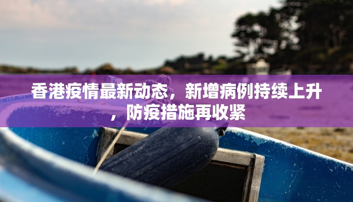 香港疫情最新动态，新增病例持续上升，防疫措施再收紧