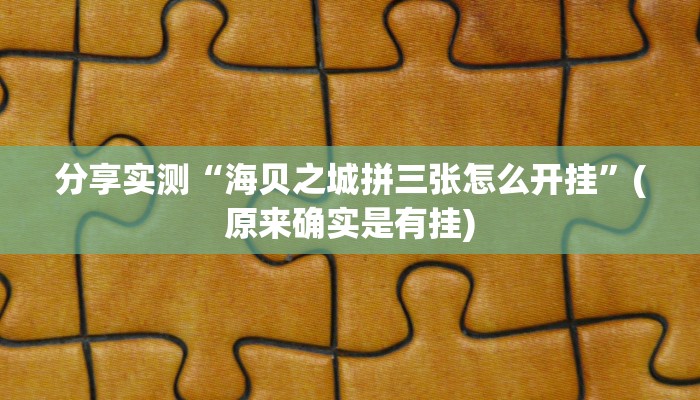 分享实测“海贝之城拼三张怎么开挂”(原来确实是有挂)