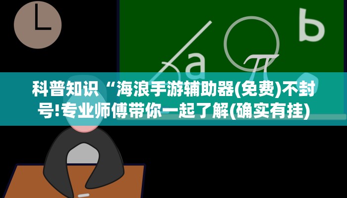 科普知识“海浪手游辅助器(免费)不封号!专业师傅带你一起了解(确实有挂)