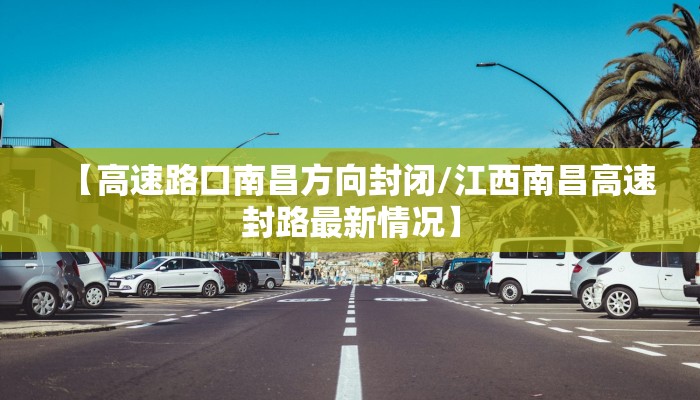 【高速路口南昌方向封闭/江西南昌高速封路最新情况】
