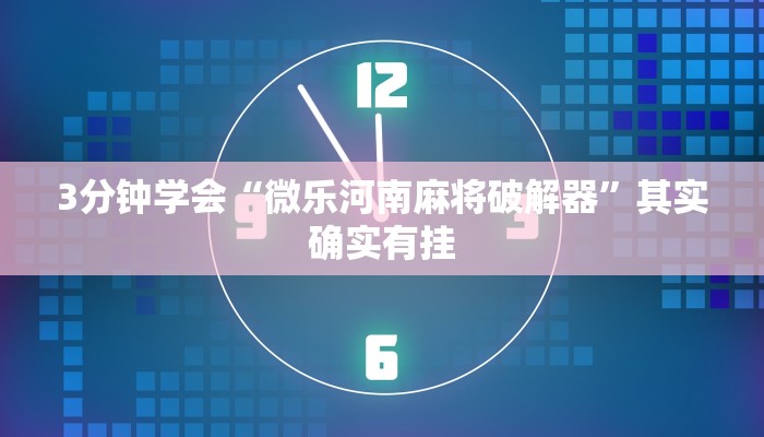 3分钟学会“微乐河南麻将破解器”其实确实有挂