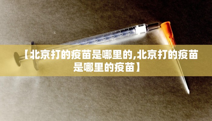 【北京打的疫苗是哪里的,北京打的疫苗是哪里的疫苗】