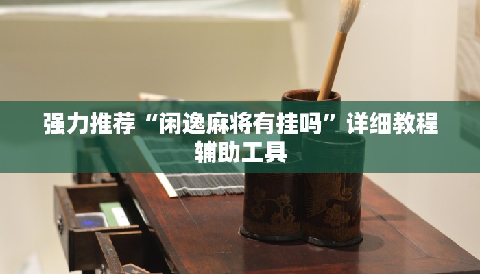 强力推荐“闲逸麻将有挂吗”详细教程辅助工具