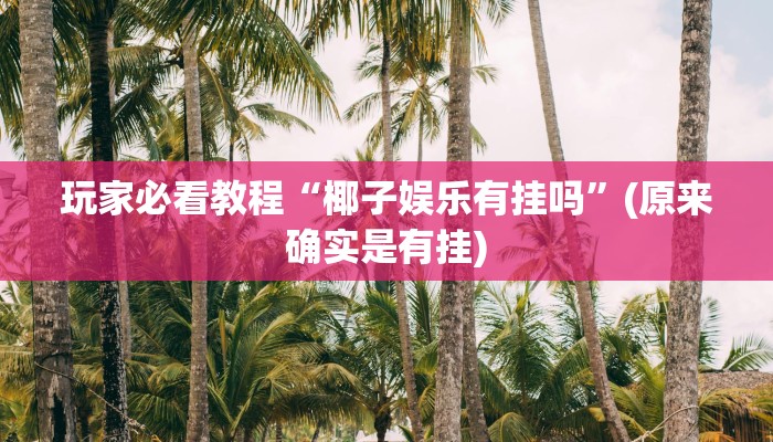 玩家必看教程“椰子娱乐有挂吗”(原来确实是有挂)