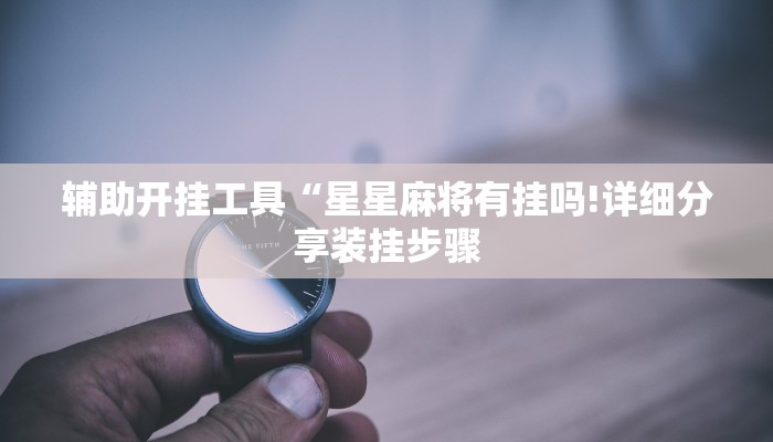 辅助开挂工具“星星麻将有挂吗!详细分享装挂步骤