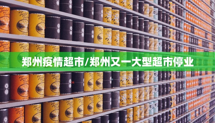 郑州疫情超市/郑州又一大型超市停业