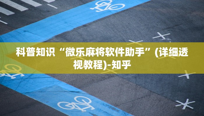 科普知识“微乐麻将软件助手”(详细透视教程)-知乎