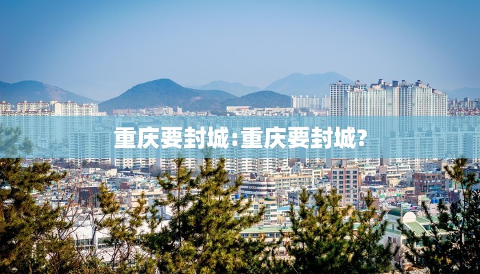 重庆要封城:重庆要封城?