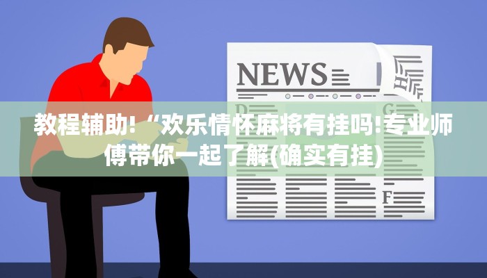 教程辅助!“欢乐情怀麻将有挂吗!专业师傅带你一起了解(确实有挂)