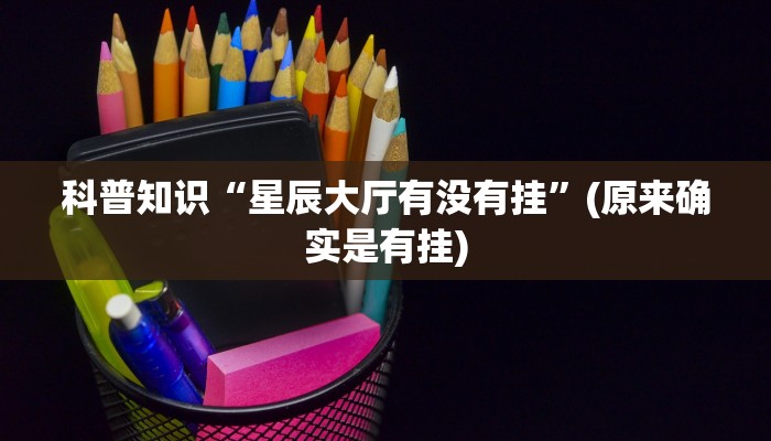科普知识“星辰大厅有没有挂”(原来确实是有挂)