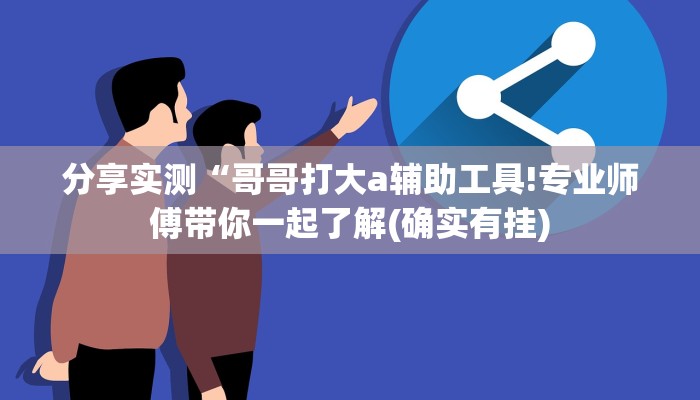 分享实测“哥哥打大a辅助工具!专业师傅带你一起了解(确实有挂)