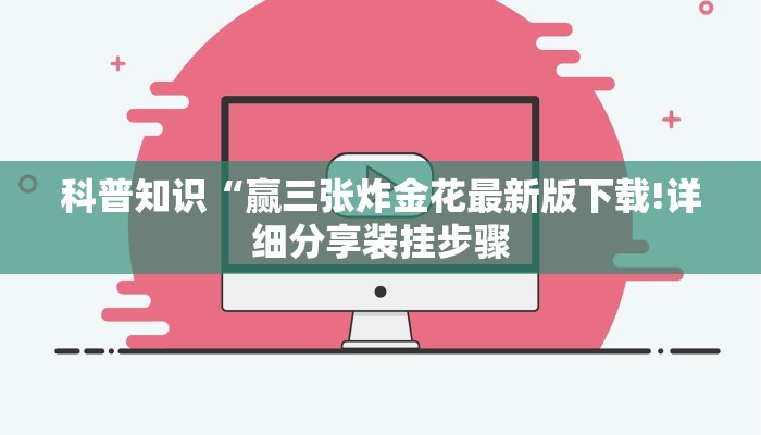 科普知识“赢三张炸金花最新版下载!详细分享装挂步骤