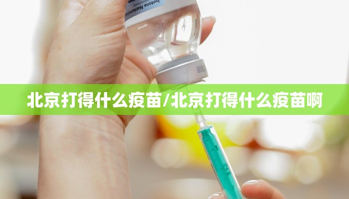 北京打得什么疫苗/北京打得什么疫苗啊