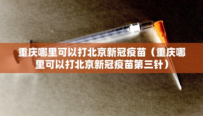 重庆哪里可以打北京新冠疫苗（重庆哪里可以打北京新冠疫苗第三针）