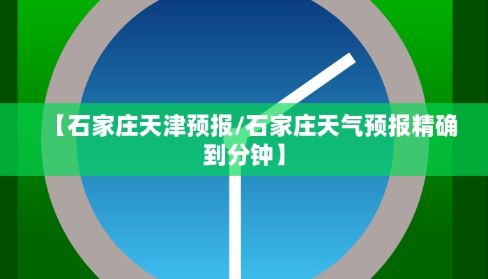 【石家庄天津预报/石家庄天气预报精确到分钟】 【石家庄天津预报/石家庄天气预报精确到分钟】