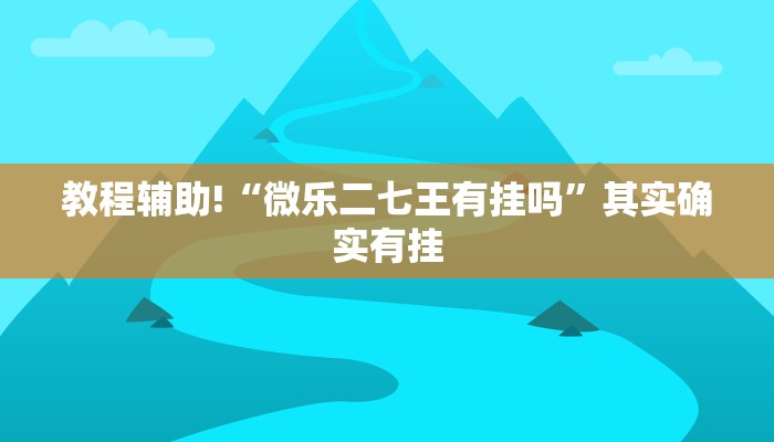 教程辅助!“微乐二七王有挂吗”其实确实有挂