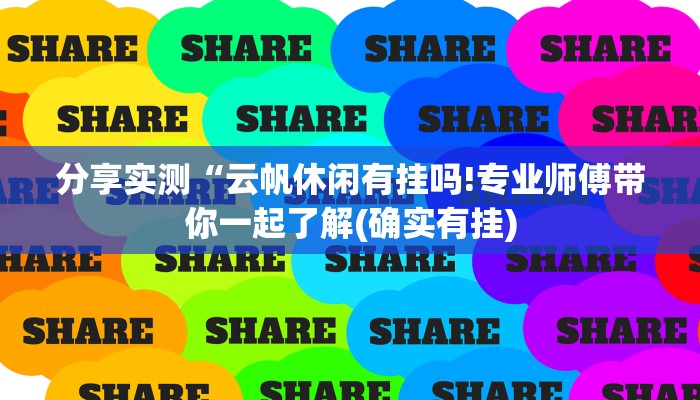 分享实测“云帆休闲有挂吗!专业师傅带你一起了解(确实有挂)