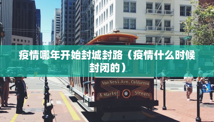 疫情哪年开始封城封路（疫情什么时候封闭的）