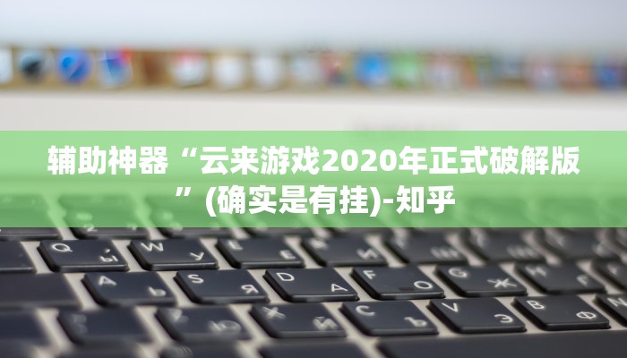 辅助神器“云来游戏2020年正式破解版”(确实是有挂)-知乎