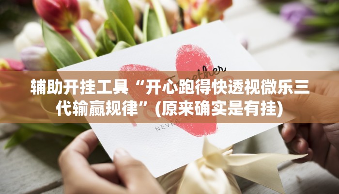 辅助开挂工具“开心跑得快透视微乐三代输赢规律”(原来确实是有挂)