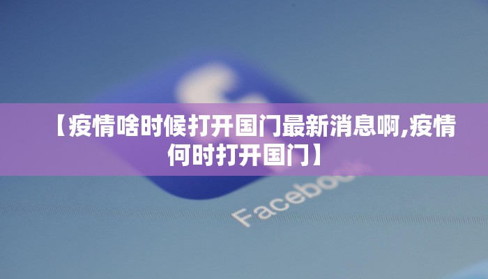 【疫情啥时候打开国门最新消息啊,疫情何时打开国门】
