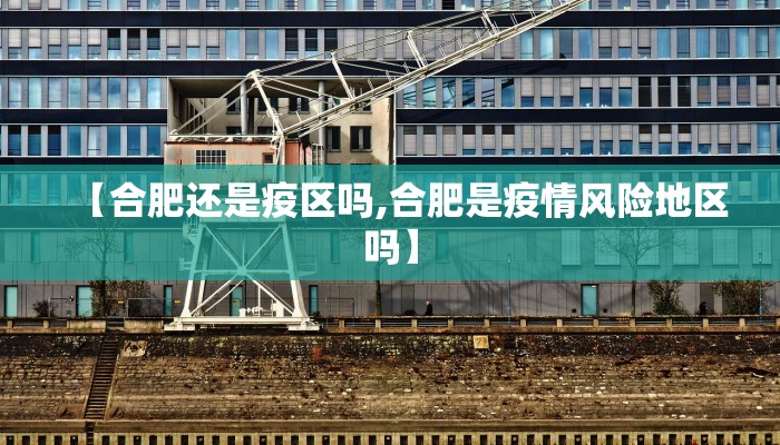 【合肥还是疫区吗,合肥是疫情风险地区吗】