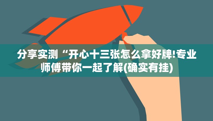 分享实测“开心十三张怎么拿好牌!专业师傅带你一起了解(确实有挂)