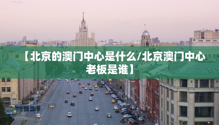【北京的澳门中心是什么/北京澳门中心老板是谁】