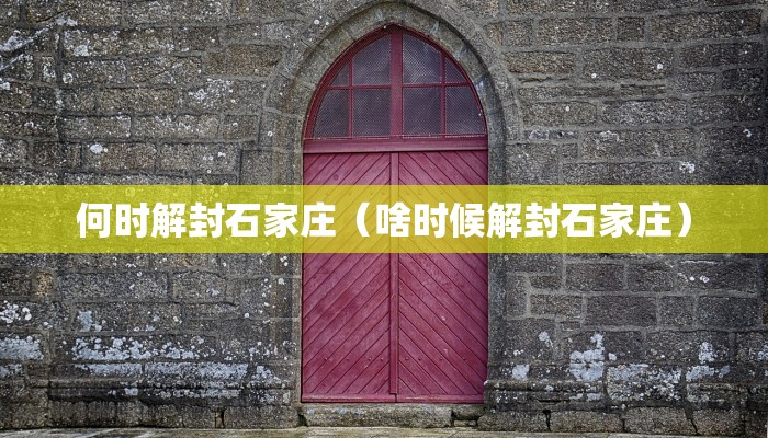 何时解封石家庄（啥时候解封石家庄）