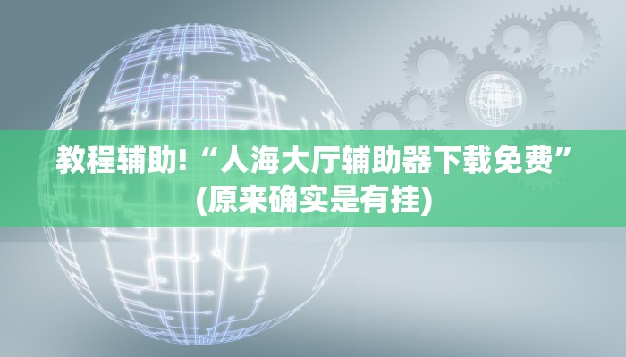 教程辅助!“人海大厅辅助器下载免费”(原来确实是有挂)