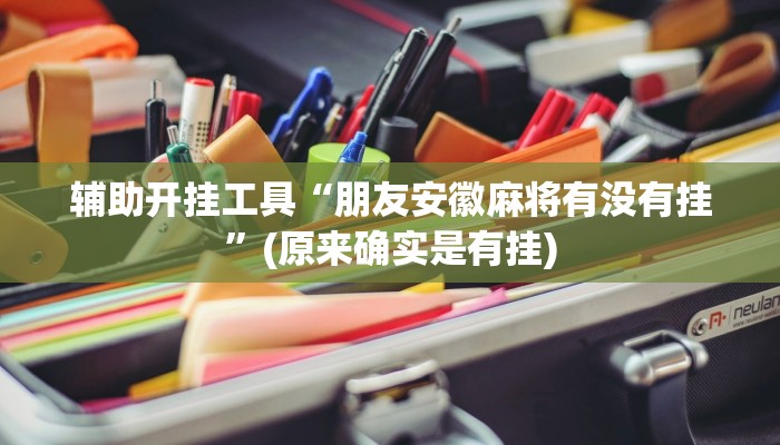 辅助开挂工具“朋友安徽麻将有没有挂”(原来确实是有挂)
