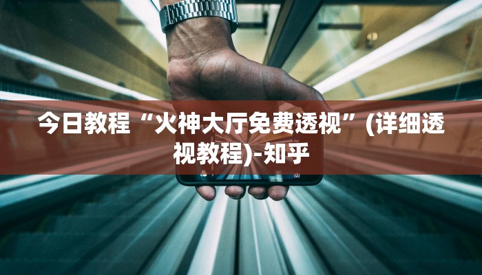 今日教程“火神大厅免费透视”(详细透视教程)-知乎