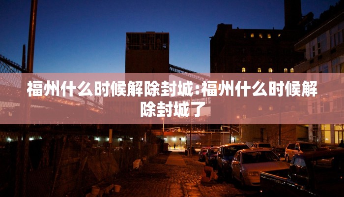 福州什么时候解除封城:福州什么时候解除封城了