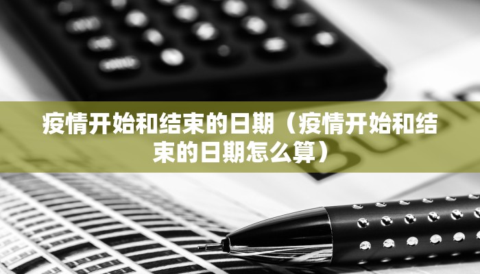 疫情开始和结束的日期（疫情开始和结束的日期怎么算）