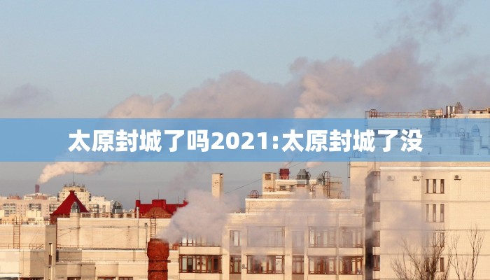 太原封城了吗2021:太原封城了没