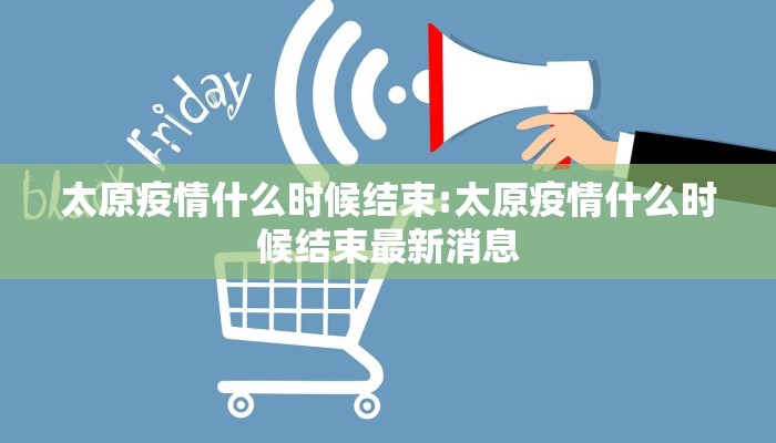 太原疫情什么时候结束:太原疫情什么时候结束最新消息