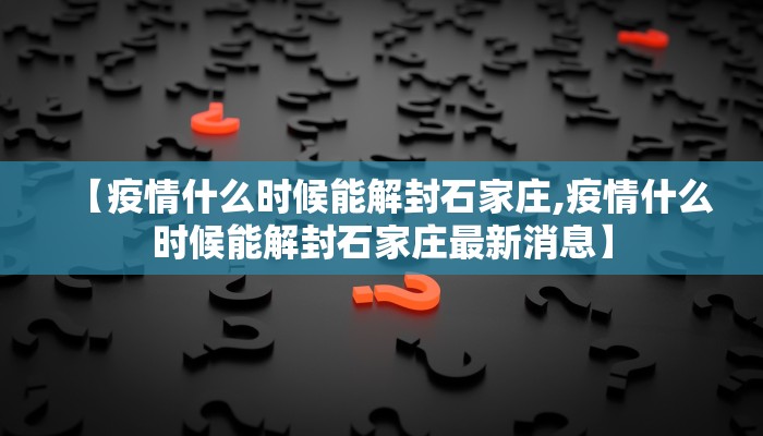 【疫情什么时候能解封石家庄,疫情什么时候能解封石家庄最新消息】