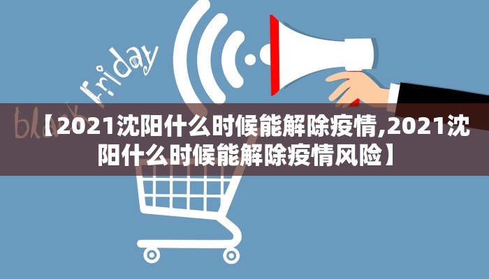 【2021沈阳什么时候能解除疫情,2021沈阳什么时候能解除疫情风险】
