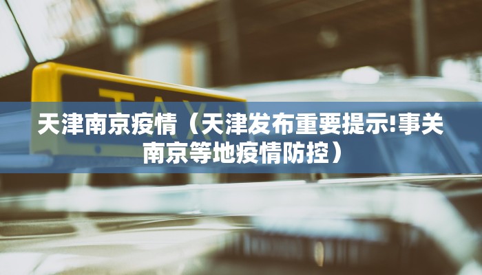 天津南京疫情（天津发布重要提示!事关南京等地疫情防控）
